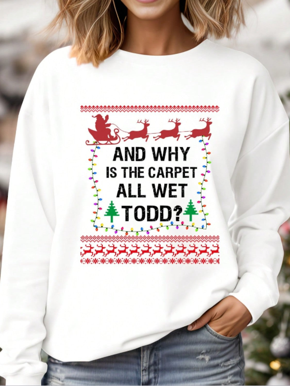 Funny Christmas Sweatshirt - "And Why Is The Carpet All Wet, Todd?"